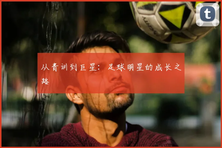 从青训到巨星：足球明星的成长之路