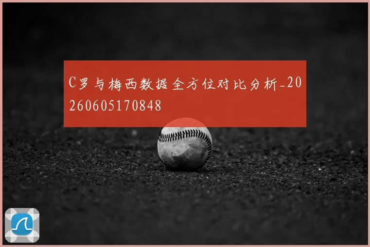 C罗与梅西数据全方位对比分析_20260605170848
