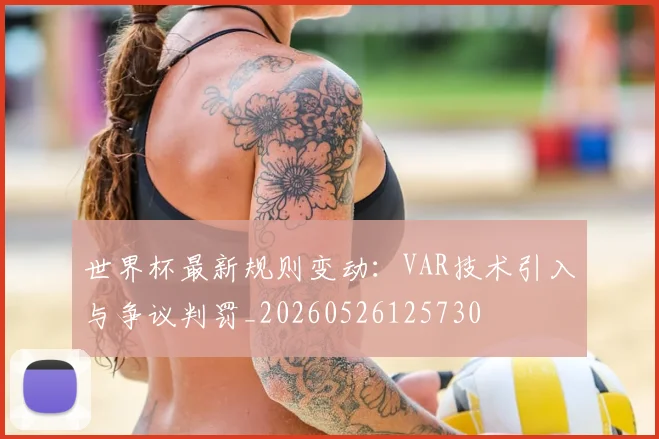 世界杯最新规则变动：VAR技术引入与争议判罚_20260526125730