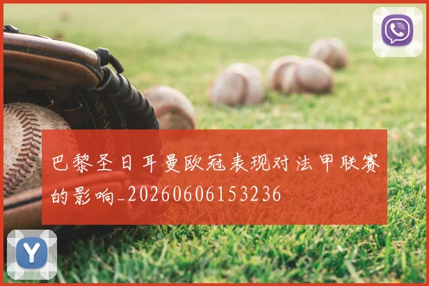 巴黎圣日耳曼欧冠表现对法甲联赛的影响_20260606153236