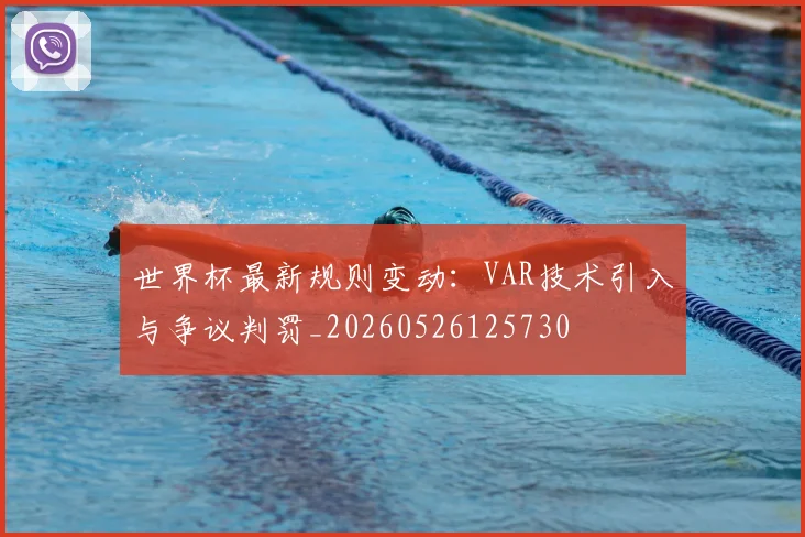 世界杯最新规则变动：VAR技术引入与争议判罚_20260526125730
