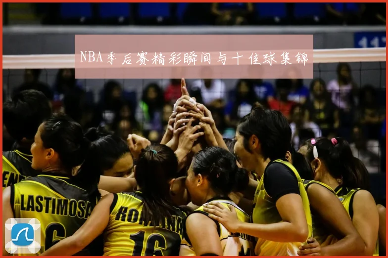 NBA季后赛精彩瞬间与十佳球集锦