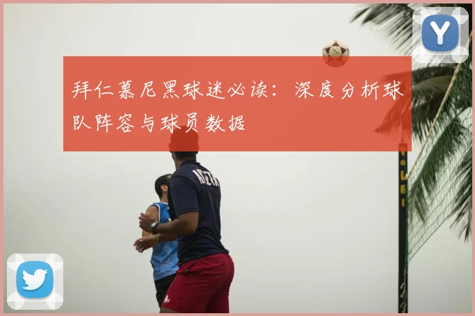 拜仁慕尼黑球迷必读：深度分析球队阵容与球员数据