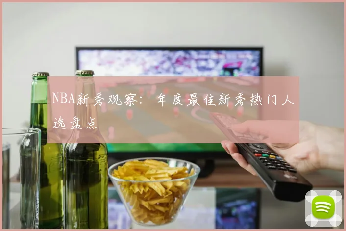 NBA新秀观察：年度最佳新秀热门人选盘点