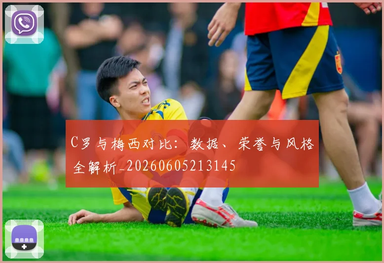 C罗与梅西对比:数据、荣誉与风格全解析_20260605213145