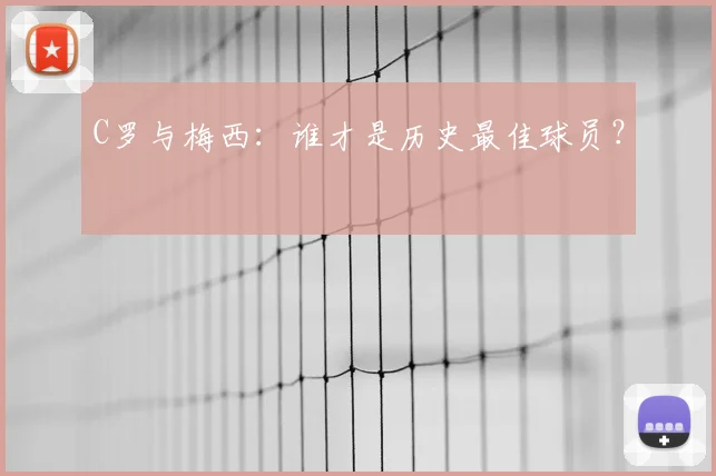 C罗与梅西：谁才是历史最佳球员？