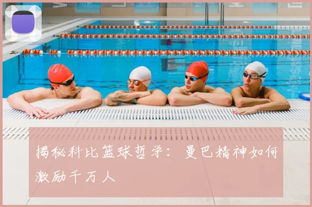 揭秘科比篮球哲学:曼巴精神如何激励千万人