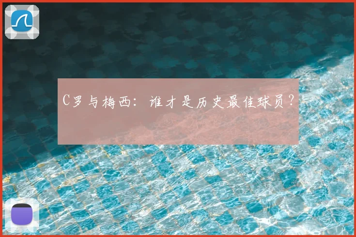 C罗与梅西:谁才是历史最佳球员?